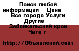 Поиск любой информации  › Цена ­ 100 - Все города Услуги » Другие   . Забайкальский край,Чита г.